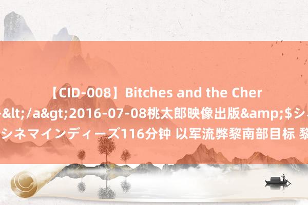 【CID-008】Bitches and the Cherries-ヤリマンと童貞-</a>2016-07-08桃太郎映像出版&$シネマインディーズ116分钟 以军流弊黎南部目标 黎真主党向以军营地辐照火箭弹