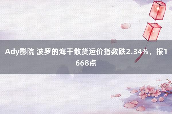 Ady影院 波罗的海干散货运价指数跌2.34%，报1668点