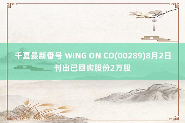 千夏最新番号 WING ON CO(00289)8月2日刊出已回购股份2万股