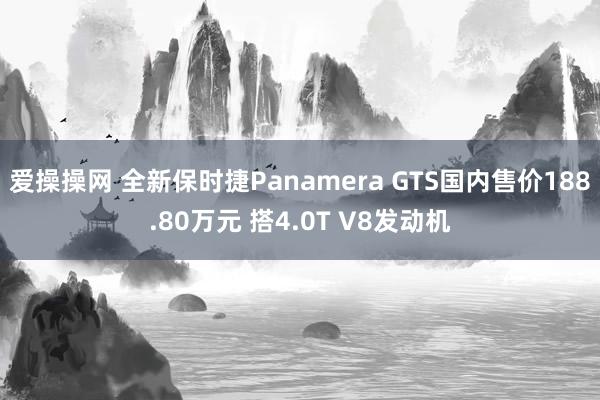 爱操操网 全新保时捷Panamera GTS国内售价188.80万元 搭4.0T V8发动机