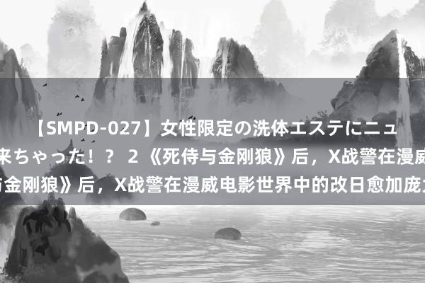 【SMPD-027】女性限定の洗体エステにニューハーフのお客さんが来ちゃった！？ 2 《死侍与金刚狼》后，X战警在漫威电影世界中的改日愈加庞大