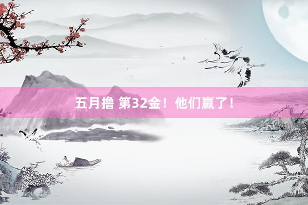 五月撸 第32金！他们赢了！
