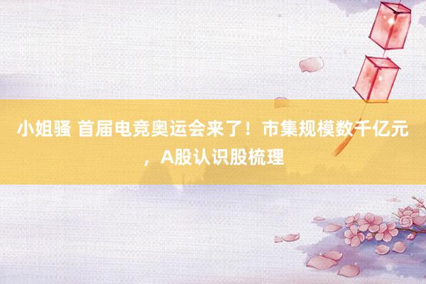 小姐骚 首届电竞奥运会来了！市集规模数千亿元，A股认识股梳理