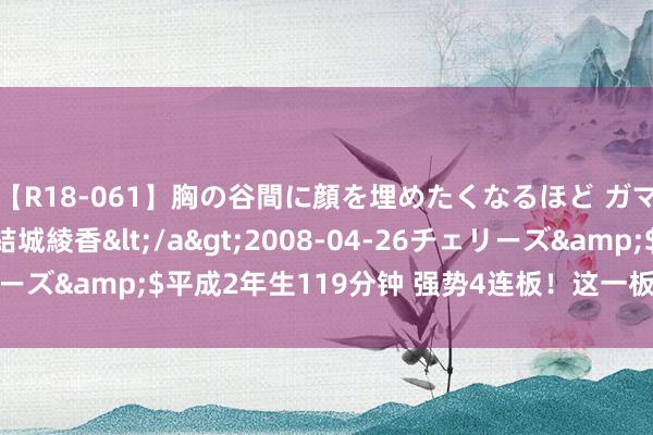 【R18-061】胸の谷間に顔を埋めたくなるほど ガマンの出来ない巨乳 結城綾香</a>2008-04-26チェリーズ&$平成2年生119分钟 强势4连板！这一板块，牛股频现！