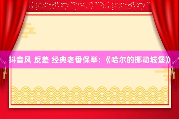 抖音风 反差 经典老番保举: 《哈尔的挪动城堡》