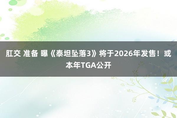 肛交 准备 曝《泰坦坠落3》将于2026年发售！或本年TGA公开