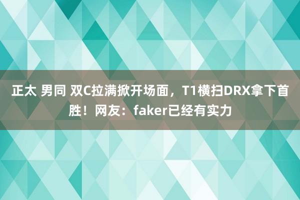 正太 男同 双C拉满掀开场面，T1横扫DRX拿下首胜！网友：faker已经有实力