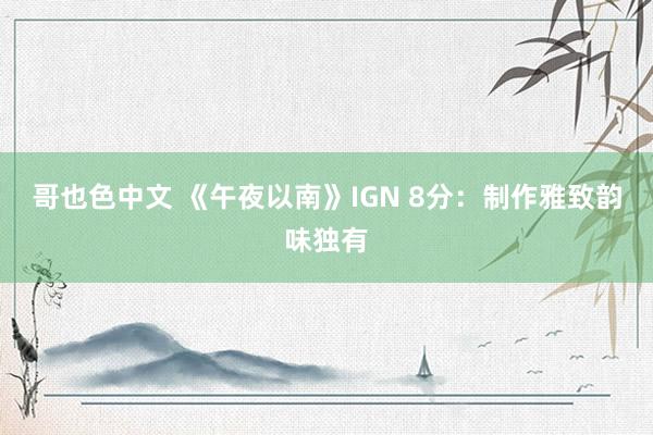 哥也色中文 《午夜以南》IGN 8分：制作雅致韵味独有