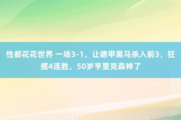 性都花花世界 一场3-1，让德甲黑马杀入前3，狂揽4连胜，50岁亨里克森神了
