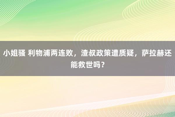 小姐骚 利物浦两连败，渣叔政策遭质疑，萨拉赫还能救世吗？