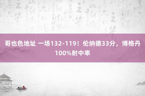 哥也色地址 一场132-119！伦纳德33分，博格丹100%射中率