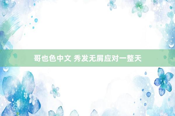哥也色中文 秀发无屑应对一整天