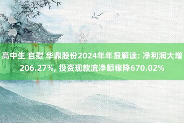 高中生 自慰 华鼎股份2024年年报解读: 净利润大增206.27%， 投资现款流净额骤降670.02%