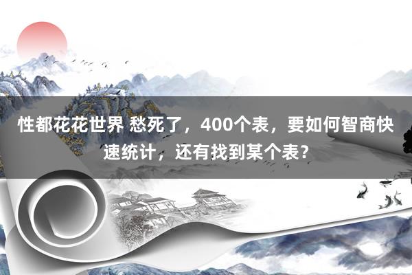 性都花花世界 愁死了，400个表，要如何智商快速统计，还有找到某个表？