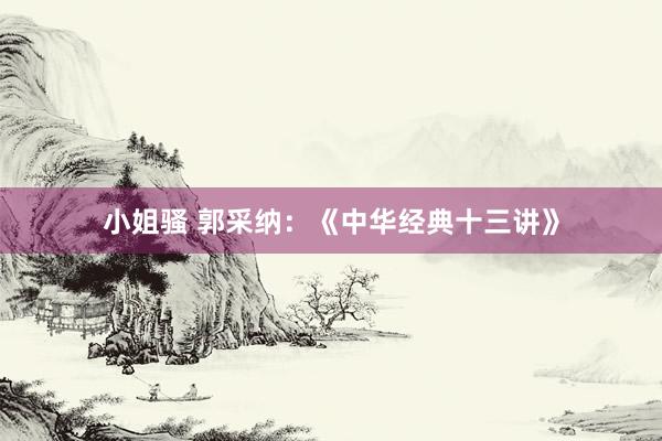 小姐骚 郭采纳：《中华经典十三讲》