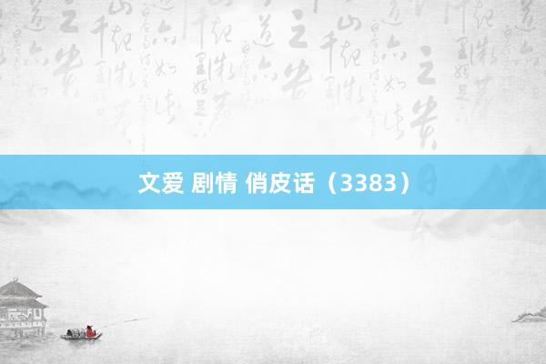文爱 剧情 俏皮话（3383）